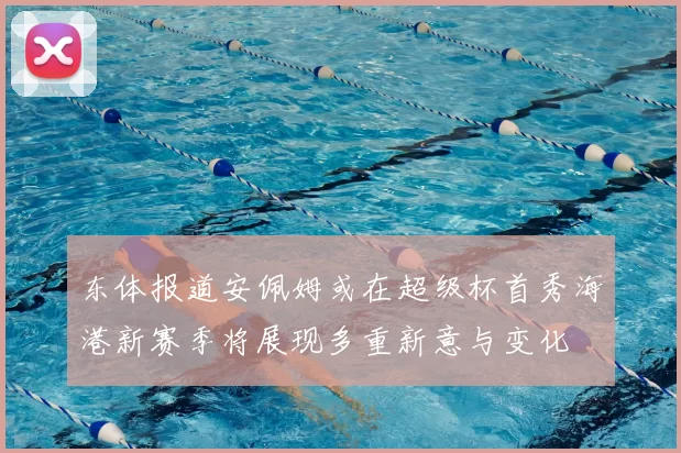 东体报道安佩姆或在超级杯首秀海港新赛季将展现多重新意与变化