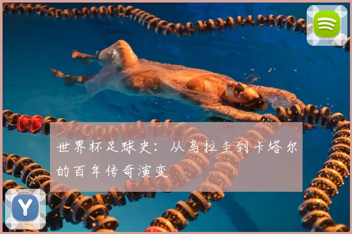 世界杯足球史：从乌拉圭到卡塔尔的百年传奇演变