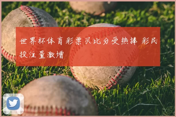 世界杯体育彩票买比分受热捧 彩民投注量激增