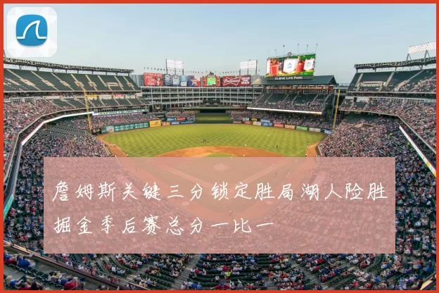 詹姆斯关键三分锁定胜局湖人险胜掘金季后赛总分一比一