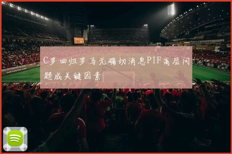 C罗回归罗马无确切消息PIF高层问题成关键因素