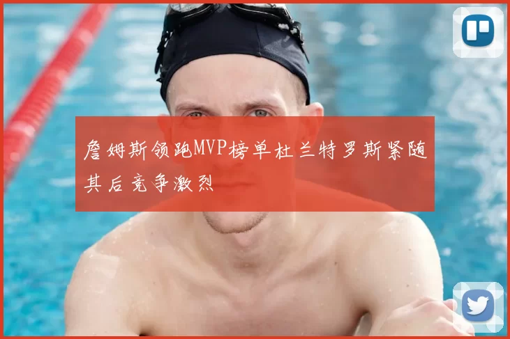 詹姆斯领跑MVP榜单杜兰特罗斯紧随其后竞争激烈