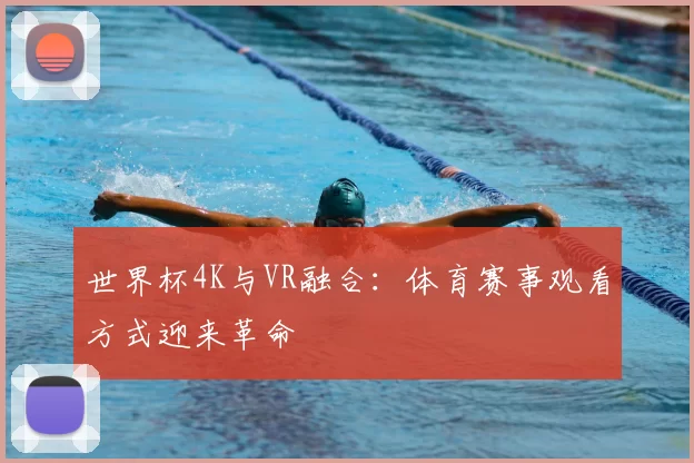 世界杯4K与VR融合：体育赛事观看方式迎来革命