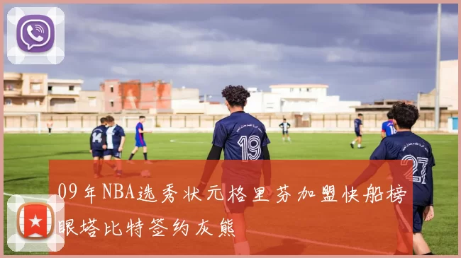 09年NBA选秀状元格里芬加盟快船榜眼塔比特签约灰熊