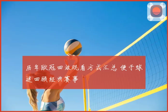 历年欧冠回放观看方式汇总 便于球迷回顾经典赛事
