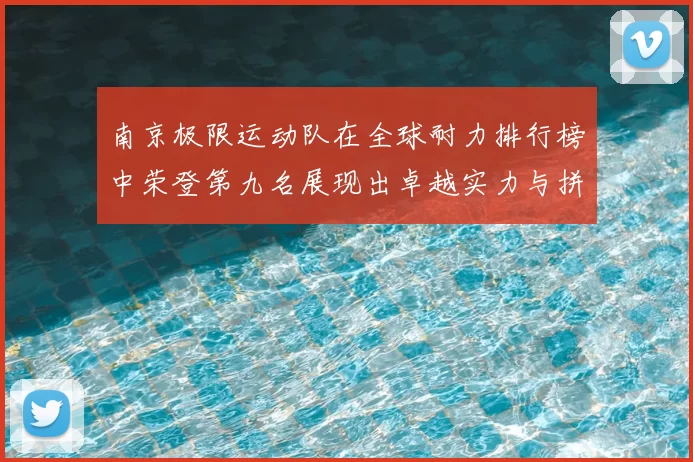 南京极限运动队在全球耐力排行榜中荣登第九名展现出卓越实力与拼搏精神