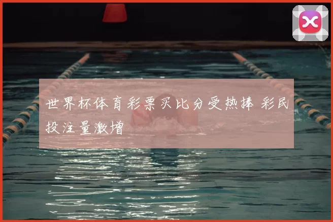 世界杯体育彩票买比分受热捧 彩民投注量激增