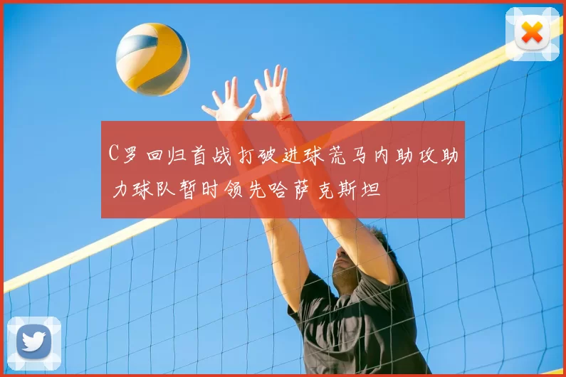 C罗回归首战打破进球荒马内助攻助力球队暂时领先哈萨克斯坦