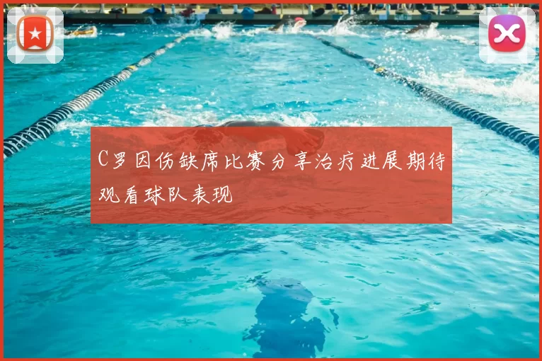 C罗因伤缺席比赛分享治疗进展期待观看球队表现