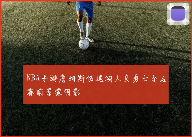 NBA手游詹姆斯伤退湖人负勇士季后赛前景蒙阴影