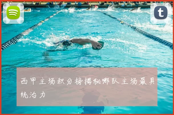 西甲主场积分榜揭秘哪队主场最具统治力