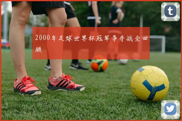 2000年足球世界杯冠军争夺战全回顾