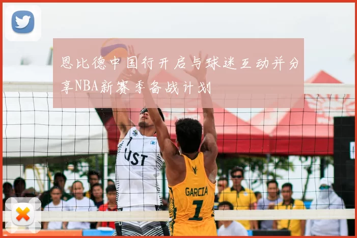 恩比德中国行开启与球迷互动并分享NBA新赛季备战计划
