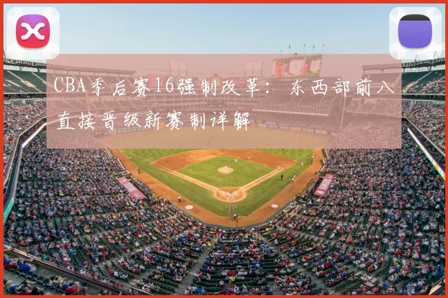 CBA季后赛16强制改革：东西部前八直接晋级新赛制详解