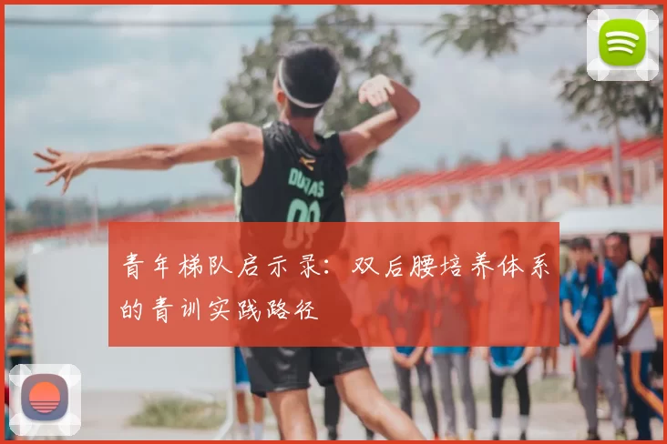 青年梯队启示录：双后腰培养体系的青训实践路径