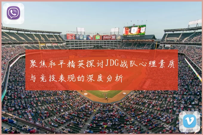 聚焦和平精英探讨JDG战队心理素质与竞技表现的深度分析