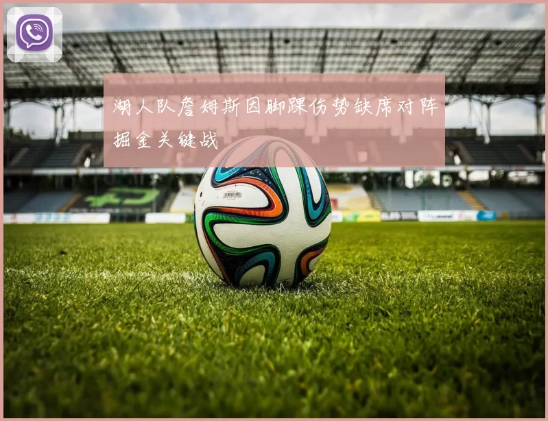 湖人队詹姆斯因脚踝伤势缺席对阵掘金关键战