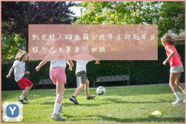 凯尔特人雄鹿骑士近年东部冠军历程与总决赛表现回顾