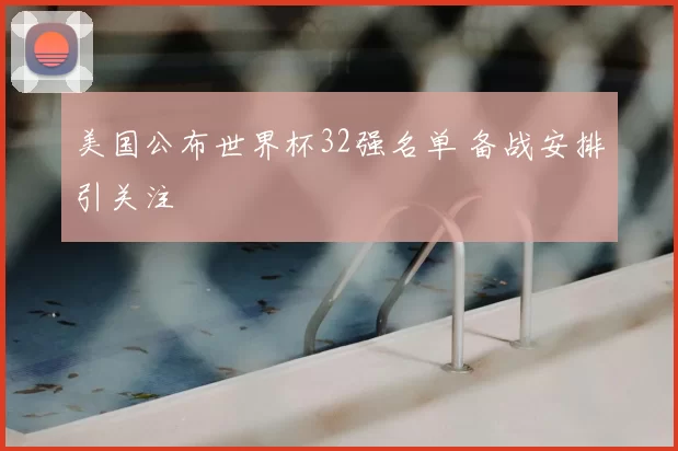 美国公布世界杯32强名单 备战安排引关注