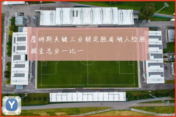 詹姆斯关键三分锁定胜局湖人险胜掘金总分一比一
