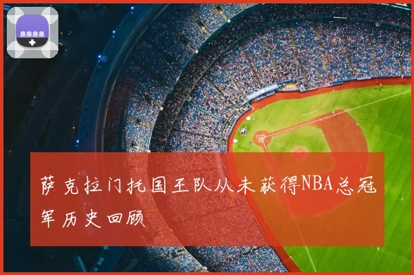 萨克拉门托国王队从未获得NBA总冠军历史回顾