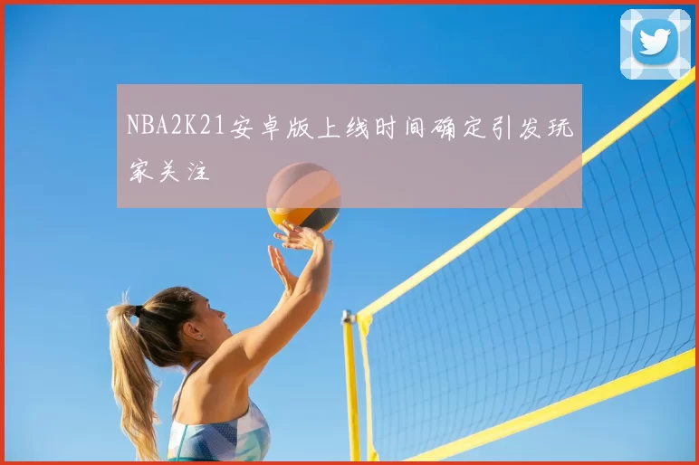 NBA2K21安卓版上线时间确定引发玩家关注
