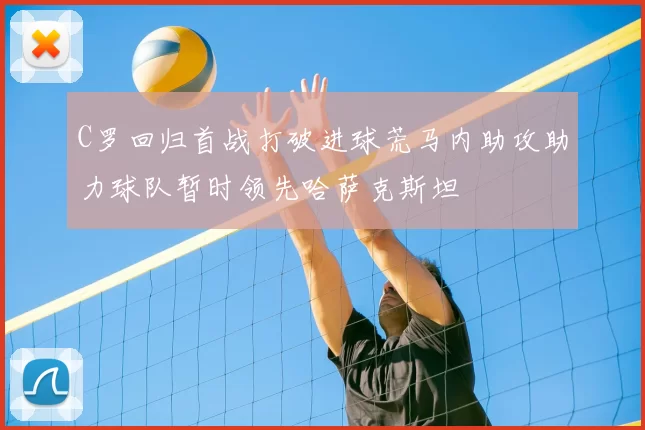 C罗回归首战打破进球荒马内助攻助力球队暂时领先哈萨克斯坦