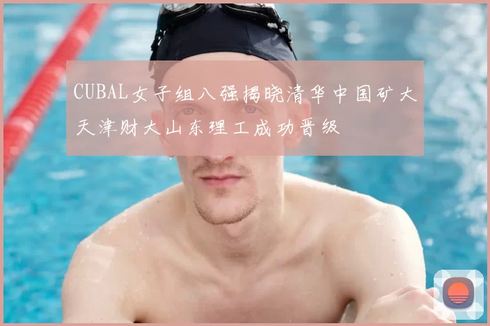 CUBAL女子组八强揭晓清华中国矿大天津财大山东理工成功晋级