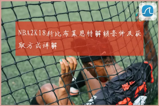 NBA2K18科比布莱恩特解锁条件及获取方式详解