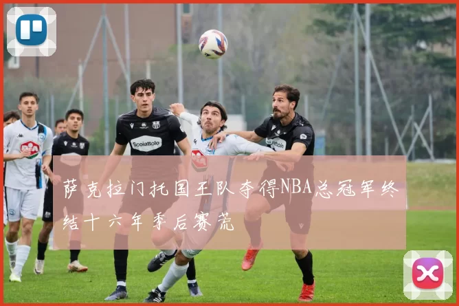 萨克拉门托国王队夺得NBA总冠军终结十六年季后赛荒