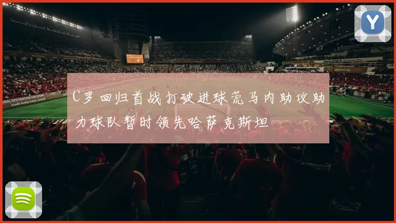 C罗回归首战打破进球荒马内助攻助力球队暂时领先哈萨克斯坦