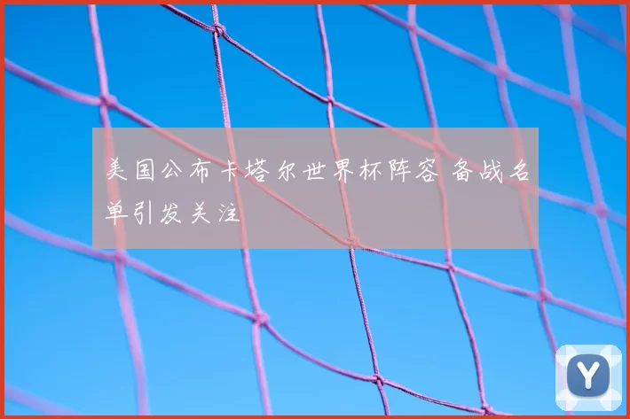美国公布卡塔尔世界杯阵容 备战名单引发关注