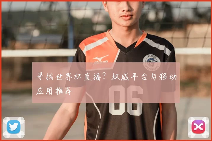 寻找世界杯直播？权威平台与移动应用推荐