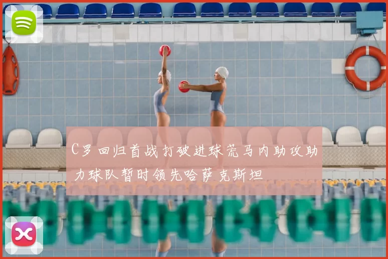 C罗回归首战打破进球荒马内助攻助力球队暂时领先哈萨克斯坦