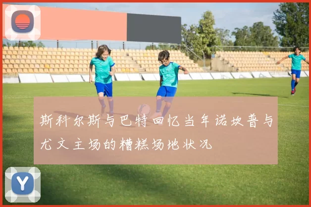 斯科尔斯与巴特回忆当年诺坎普与尤文主场的糟糕场地状况