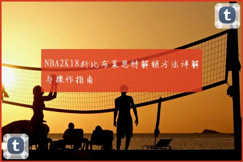 NBA2K18科比布莱恩特解锁方法详解与操作指南