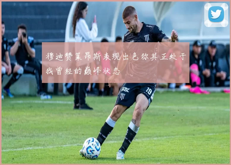 穆迪赞莱昂斯表现出色称其正处于我曾经的巅峰状态