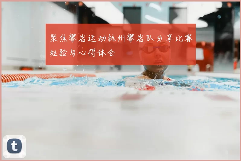 聚焦攀岩运动杭州攀岩队分享比赛经验与心得体会