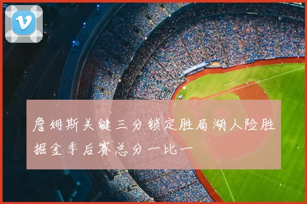 詹姆斯关键三分锁定胜局湖人险胜掘金季后赛总分一比一