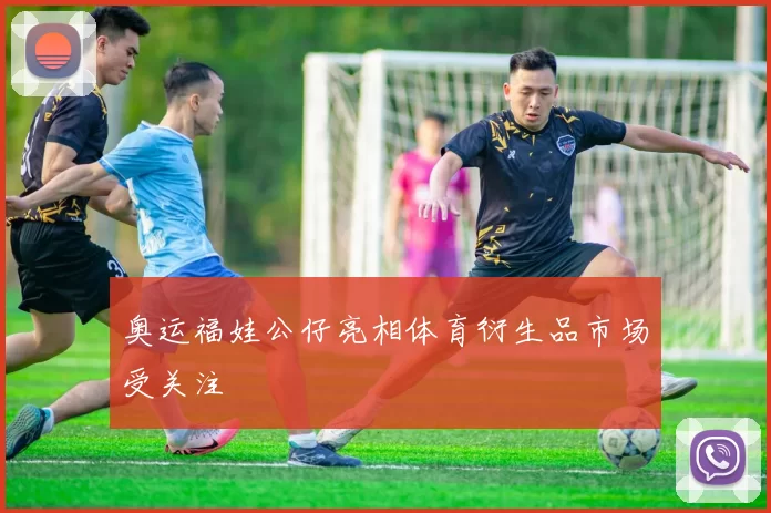 奥运福娃公仔亮相体育衍生品市场受关注