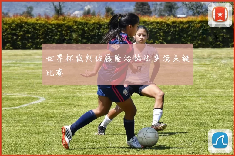 世界杯裁判佐藤隆治执法多场关键比赛