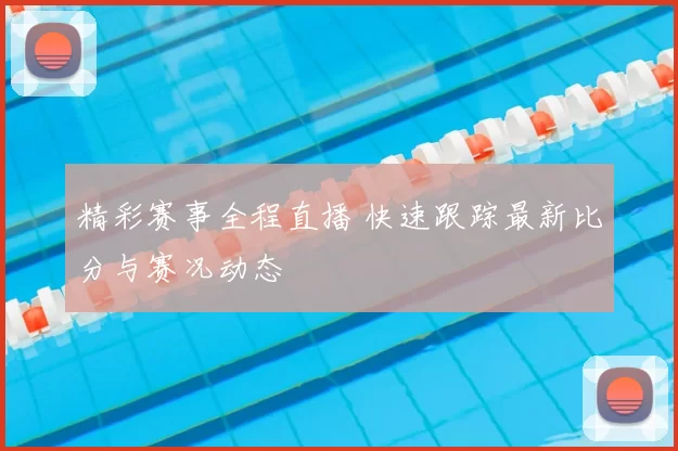 精彩赛事全程直播 快速跟踪最新比分与赛况动态