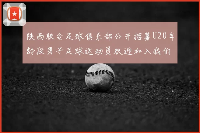 陕西联合足球俱乐部公开招募U20年龄段男子足球运动员欢迎加入我们的团队