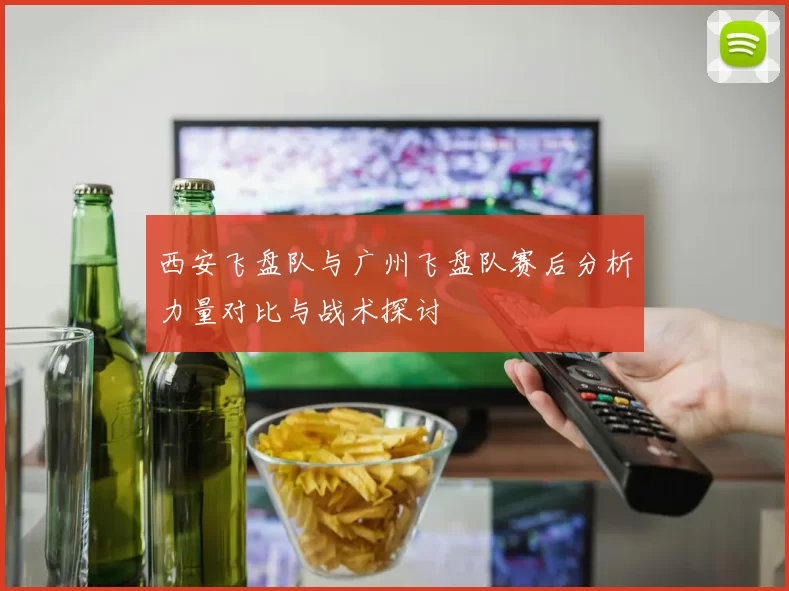 西安飞盘队与广州飞盘队赛后分析力量对比与战术探讨