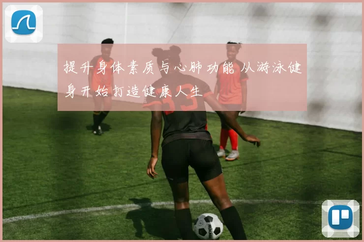 提升身体素质与心肺功能 从游泳健身开始打造健康人生