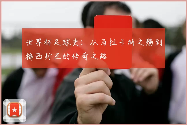 世界杯足球史：从马拉卡纳之殇到梅西封王的传奇之路