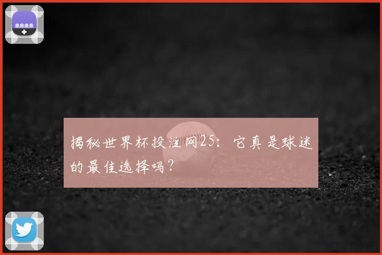 揭秘世界杯投注网25：它真是球迷的最佳选择吗？