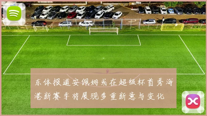 东体报道安佩姆或在超级杯首秀海港新赛季将展现多重新意与变化