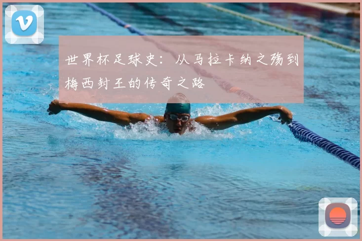 世界杯足球史：从马拉卡纳之殇到梅西封王的传奇之路