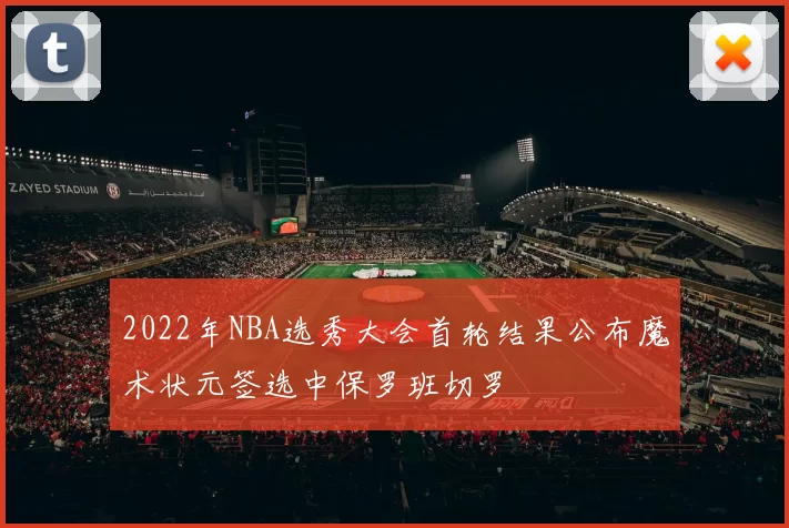2022年NBA选秀大会首轮结果公布魔术状元签选中保罗班切罗